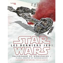 Star Wars Les derniers Jedi : Vaisseaux et véhicules: Plans, coupes et technologies