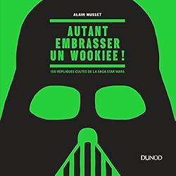 Autant embrasser un Wookiee ! - 100 répliques cultes de la saga Star Wars: 100 répliques cultes de la saga Star Wars
